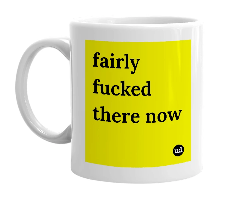 White mug with 'fairly fucked there now' in bold black letters