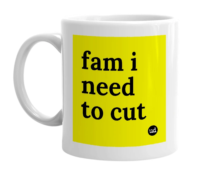 White mug with 'fam i need to cut' in bold black letters