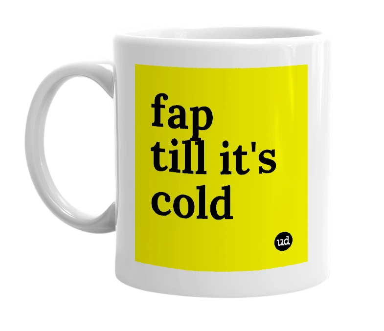 White mug with 'fap till it's cold' in bold black letters