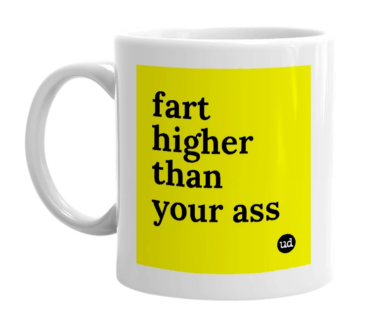 White mug with 'fart higher than your ass' in bold black letters