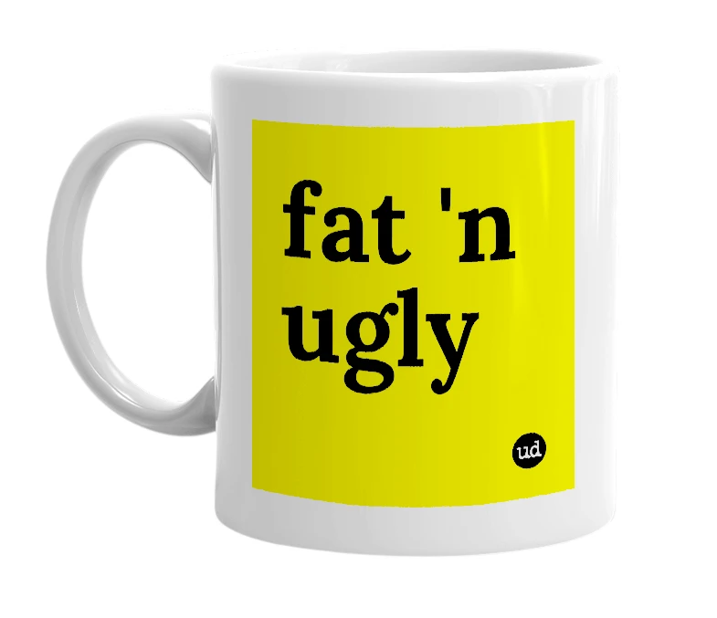 White mug with 'fat 'n ugly' in bold black letters