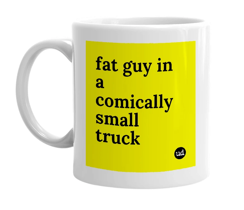 White mug with 'fat guy in a comically small truck' in bold black letters