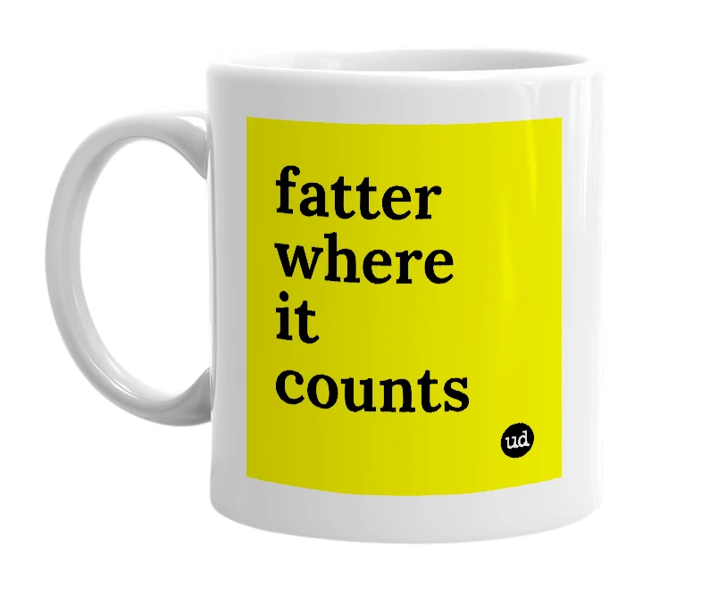 White mug with 'fatter where it counts' in bold black letters