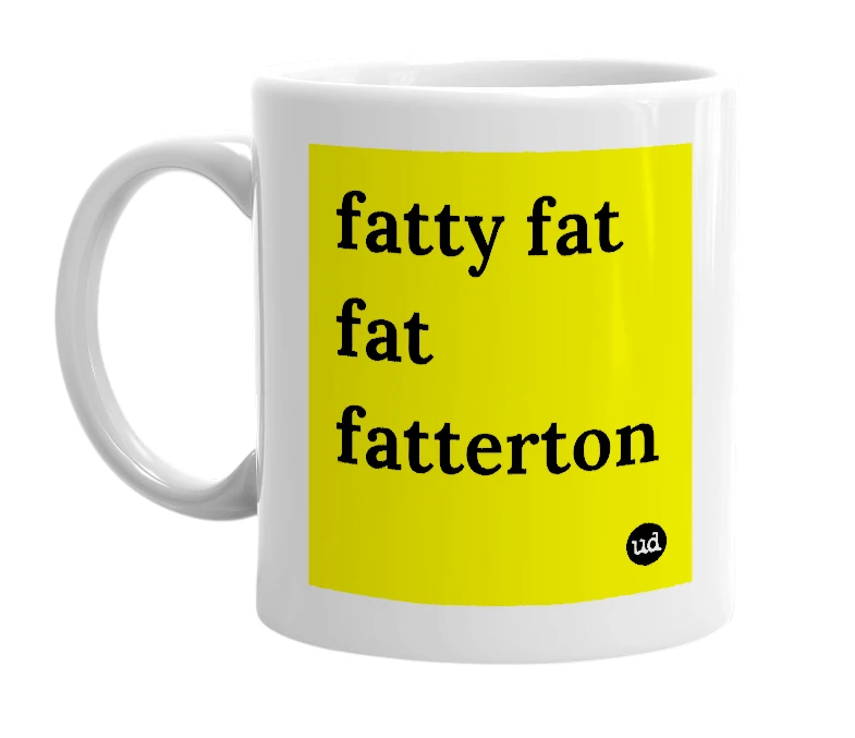 White mug with 'fatty fat fat fatterton' in bold black letters