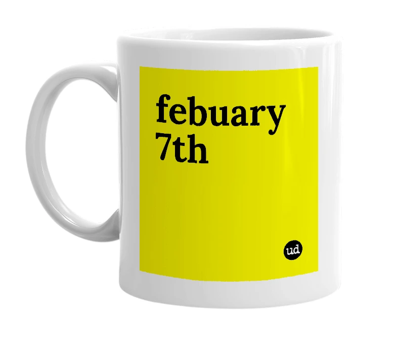 White mug with 'febuary 7th' in bold black letters