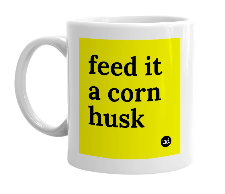 White mug with 'feed it a corn husk' in bold black letters