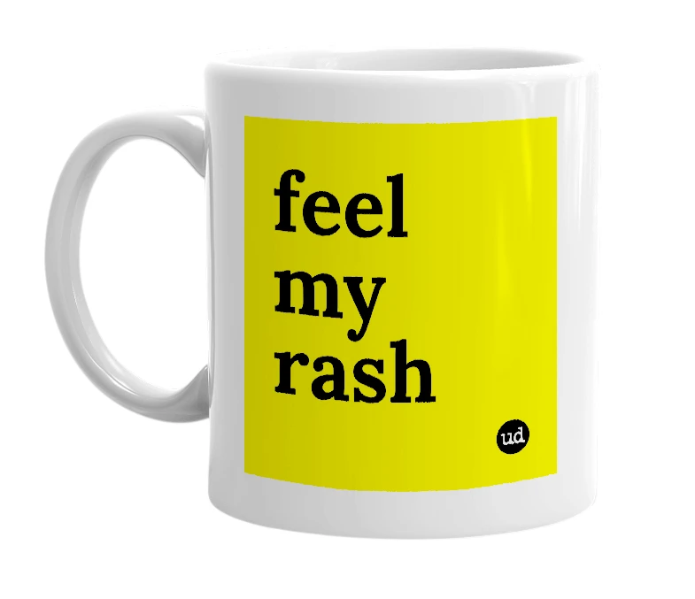 White mug with 'feel my rash' in bold black letters