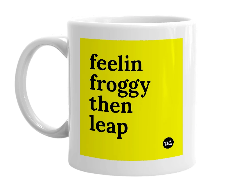 White mug with 'feelin froggy then leap' in bold black letters