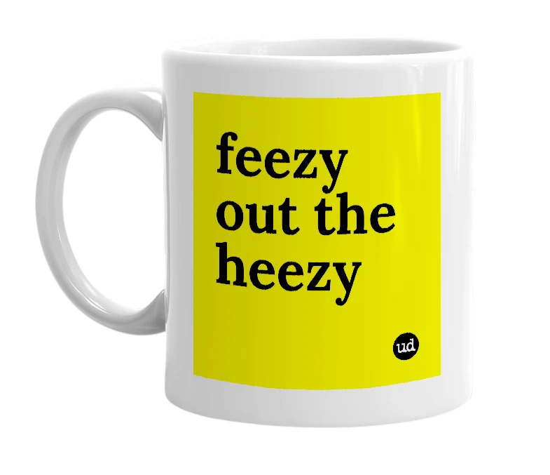 White mug with 'feezy out the heezy' in bold black letters