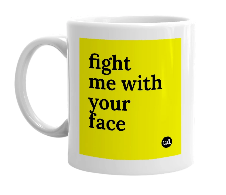 White mug with 'fight me with your face' in bold black letters