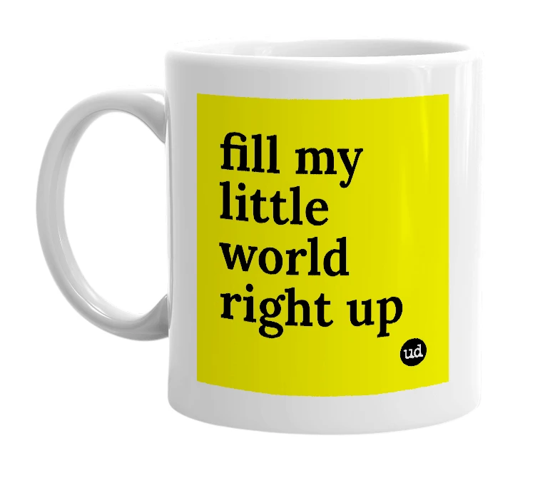 White mug with 'fill my little world right up' in bold black letters