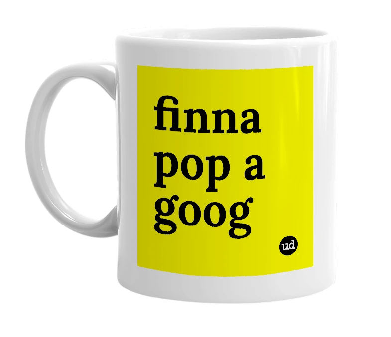 White mug with 'finna pop a goog' in bold black letters