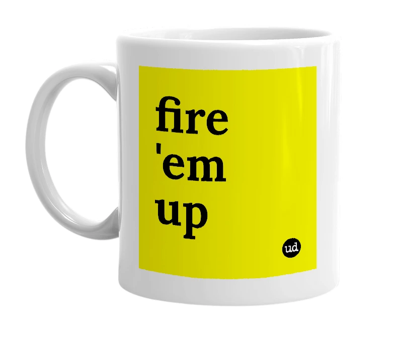 White mug with 'fire 'em up' in bold black letters