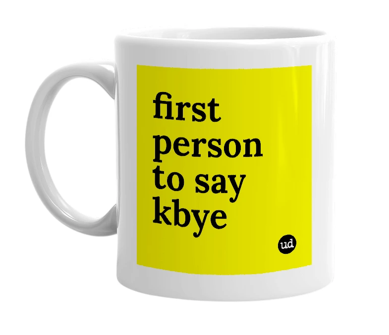 White mug with 'first person to say kbye' in bold black letters