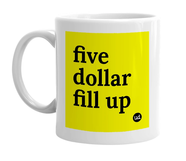 White mug with 'five dollar fill up' in bold black letters