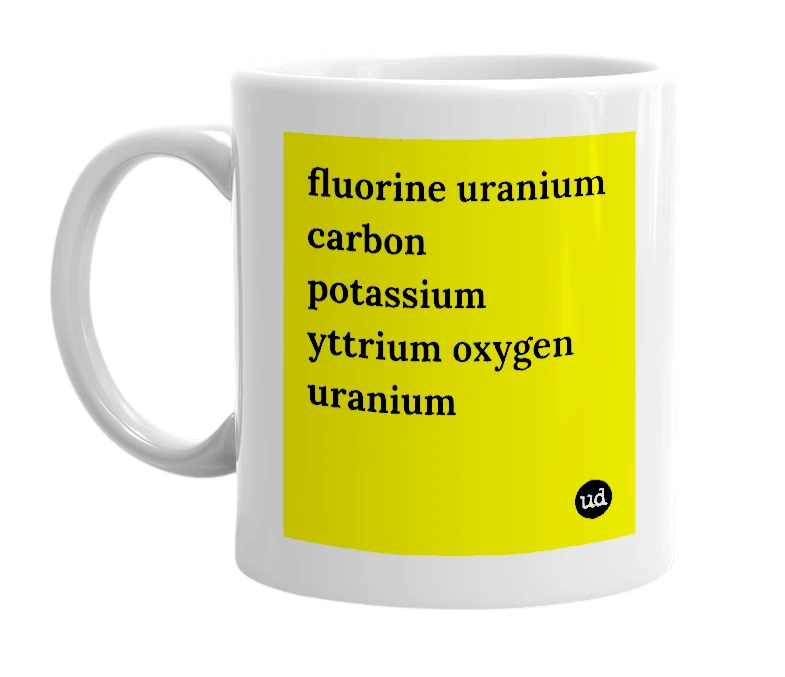 White mug with 'fluorine uranium carbon potassium yttrium oxygen uranium' in bold black letters