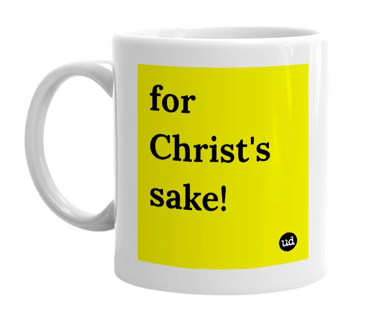 White mug with 'for Christ's sake!' in bold black letters