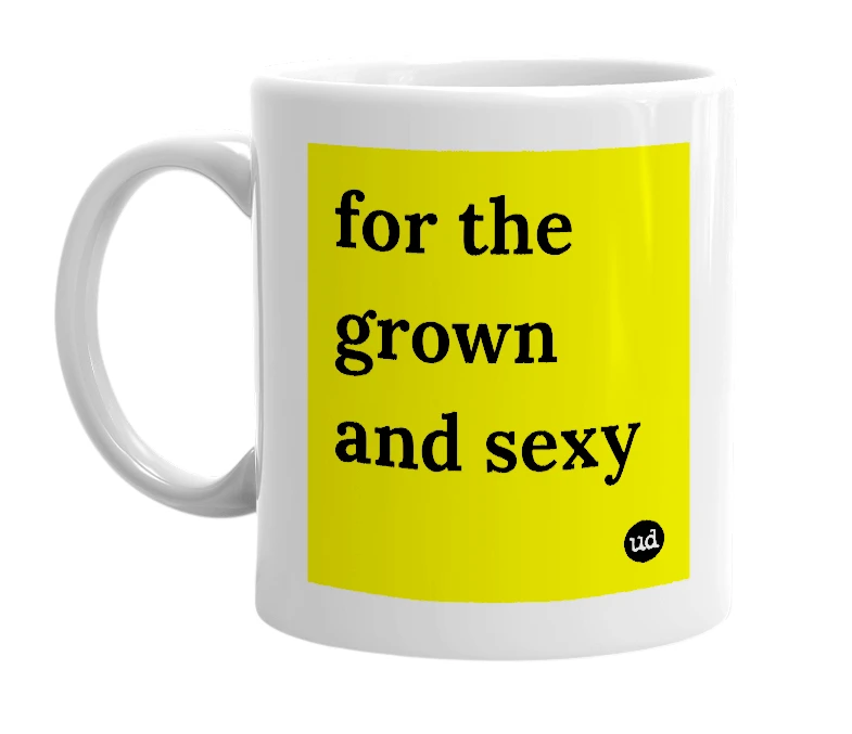White mug with 'for the grown and sexy' in bold black letters
