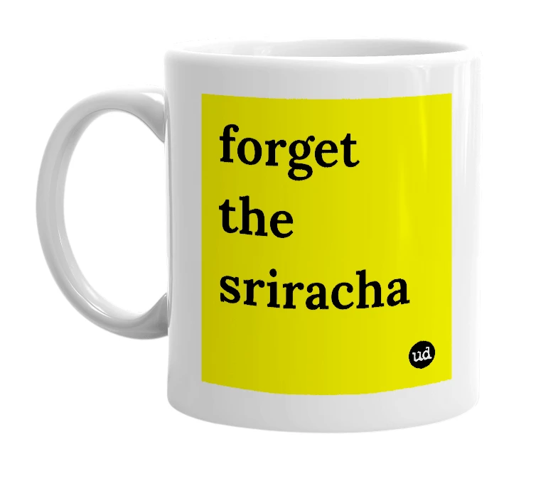 White mug with 'forget the sriracha' in bold black letters