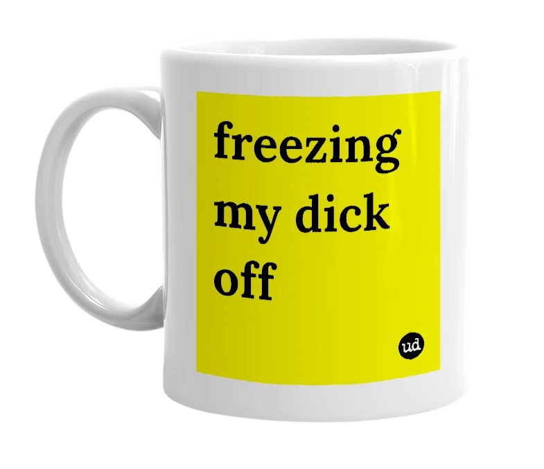 White mug with 'freezing my dick off' in bold black letters