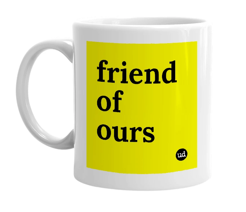 White mug with 'friend of ours' in bold black letters