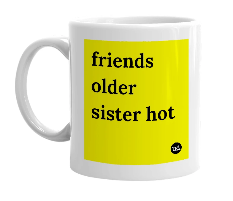 White mug with 'friends older sister hot' in bold black letters
