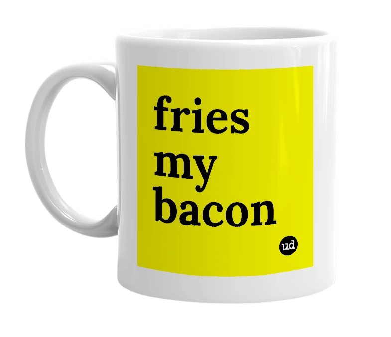 White mug with 'fries my bacon' in bold black letters