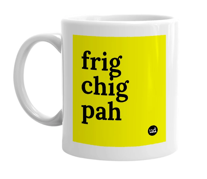 White mug with 'frig chig pah' in bold black letters