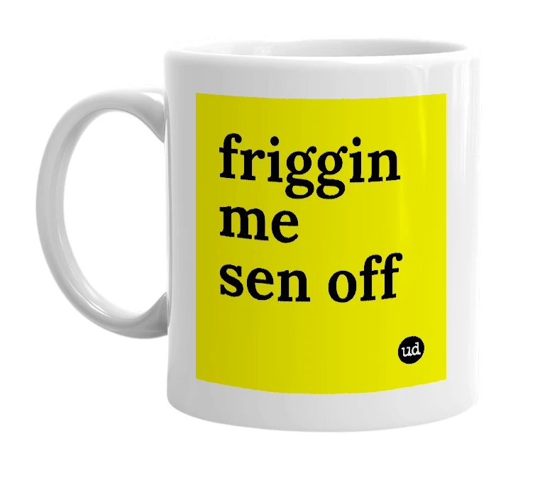 White mug with 'friggin me sen off' in bold black letters