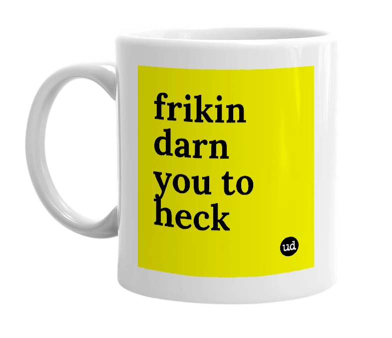 White mug with 'frikin darn you to heck' in bold black letters