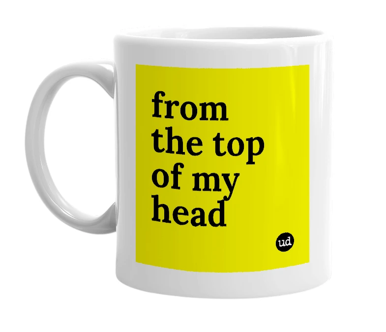 White mug with 'from the top of my head' in bold black letters