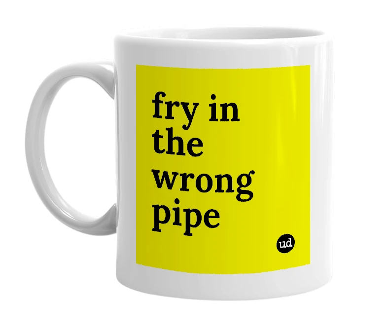 White mug with 'fry in the wrong pipe' in bold black letters