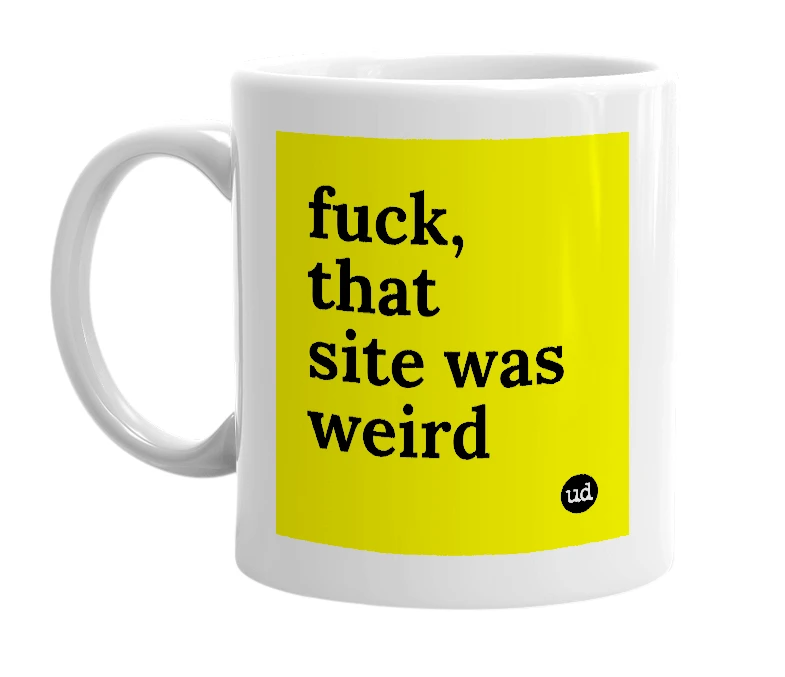 White mug with 'fuck, that site was weird' in bold black letters