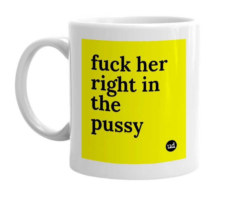 White mug with 'fuck her right in the pussy' in bold black letters