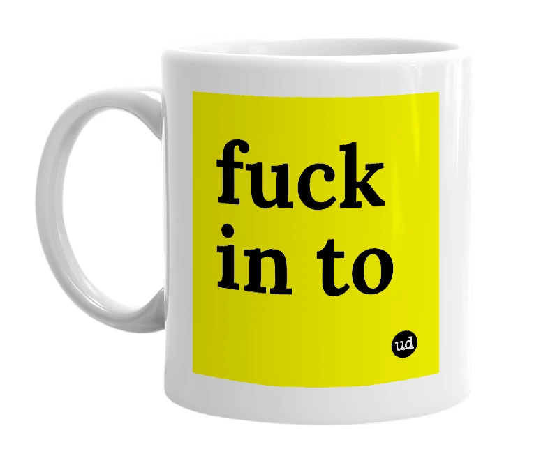 White mug with 'fuck in to' in bold black letters