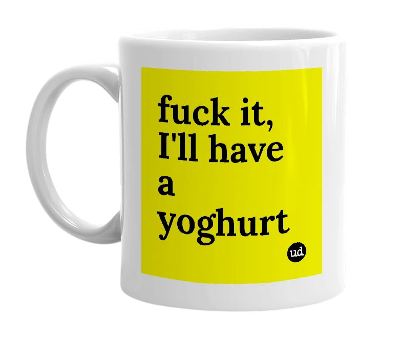 White mug with 'fuck it, I'll have a yoghurt' in bold black letters