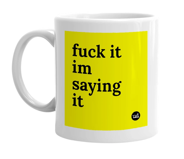 White mug with 'fuck it im saying it' in bold black letters