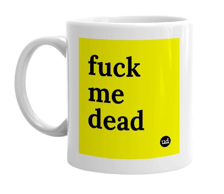 White mug with 'fuck me dead' in bold black letters