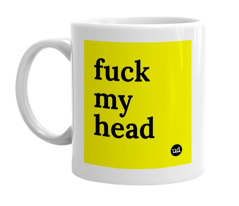 White mug with 'fuck my head' in bold black letters