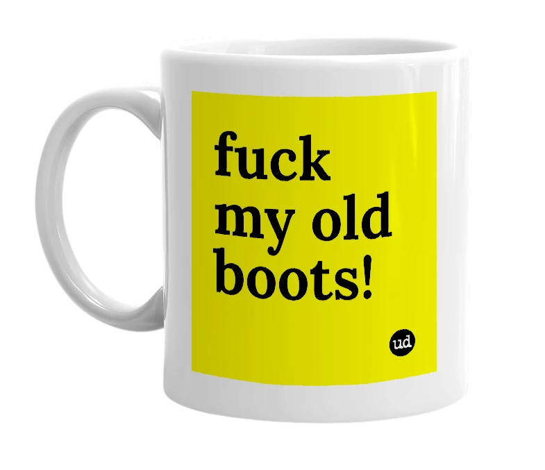 White mug with 'fuck my old boots!' in bold black letters