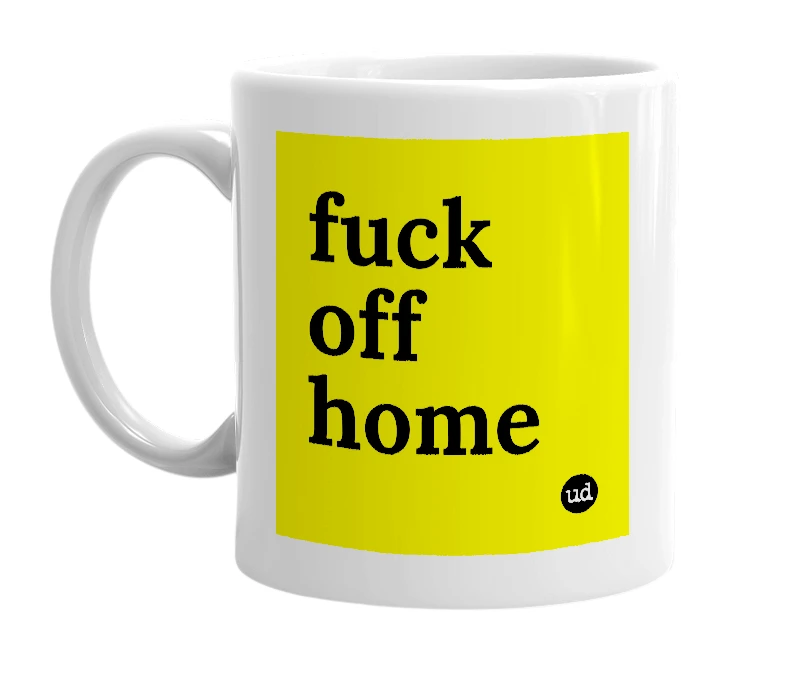 White mug with 'fuck off home' in bold black letters
