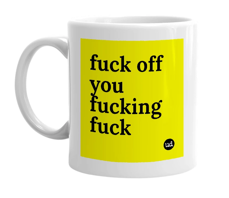 White mug with 'fuck off you fucking fuck' in bold black letters