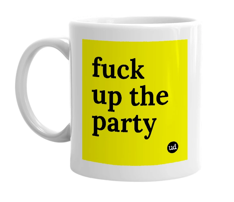 White mug with 'fuck up the party' in bold black letters