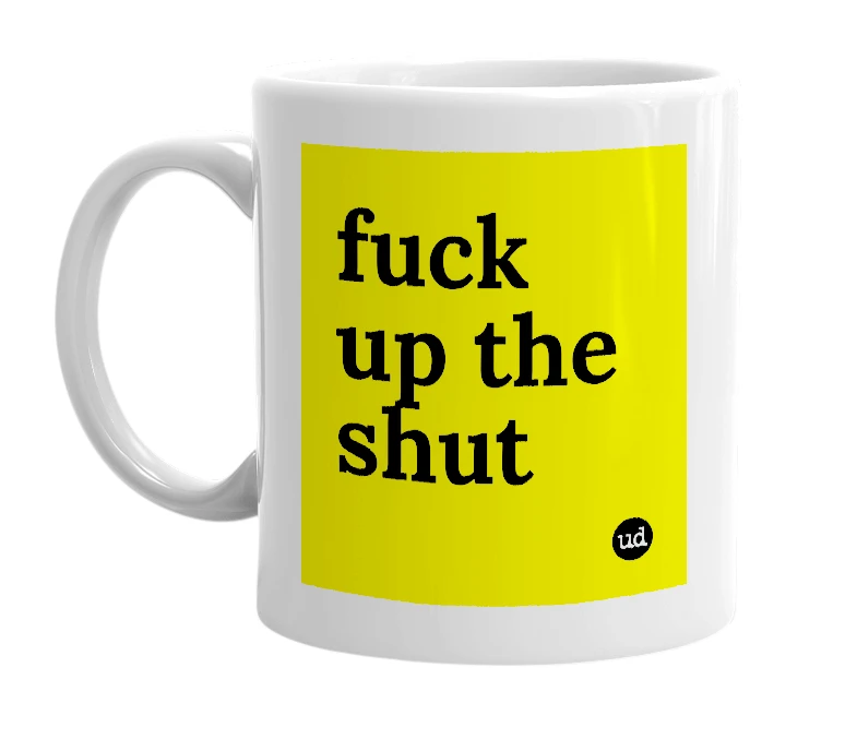 White mug with 'fuck up the shut' in bold black letters