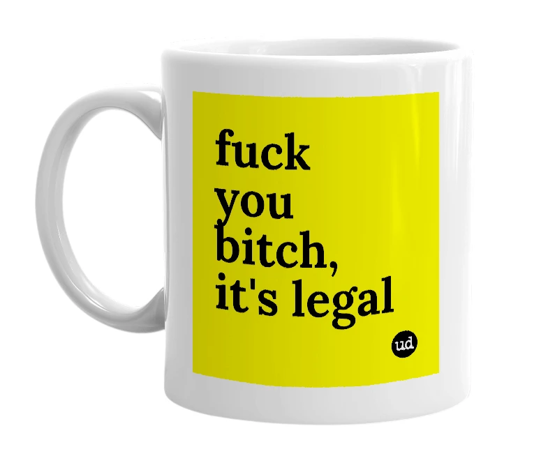 White mug with 'fuck you bitch, it's legal' in bold black letters