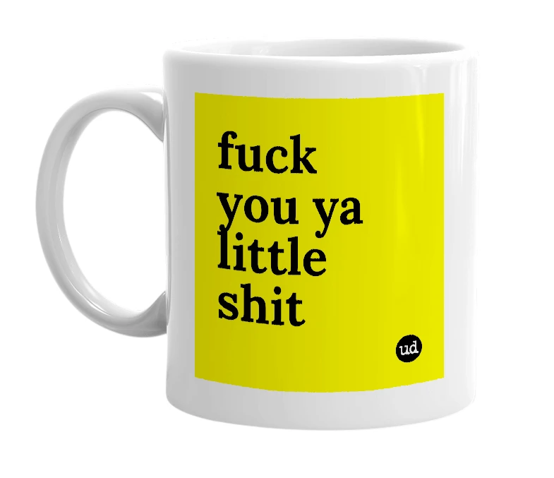 White mug with 'fuck you ya little shit' in bold black letters