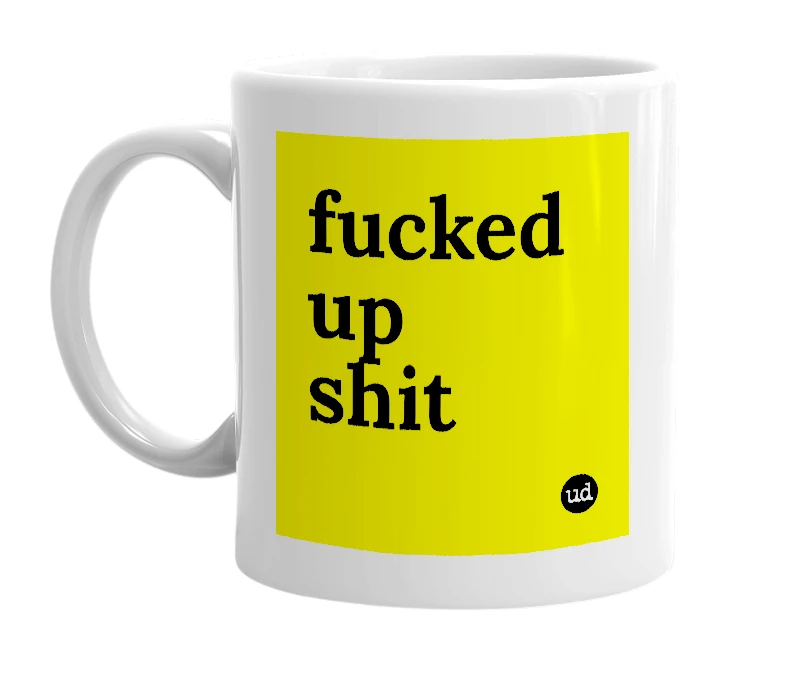 White mug with 'fucked up shit' in bold black letters