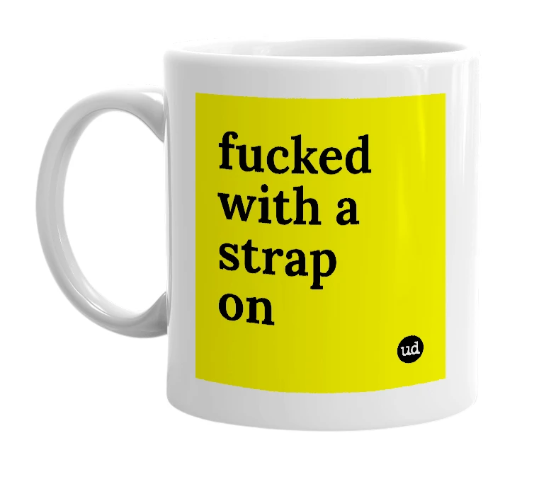 White mug with 'fucked with a strap on' in bold black letters