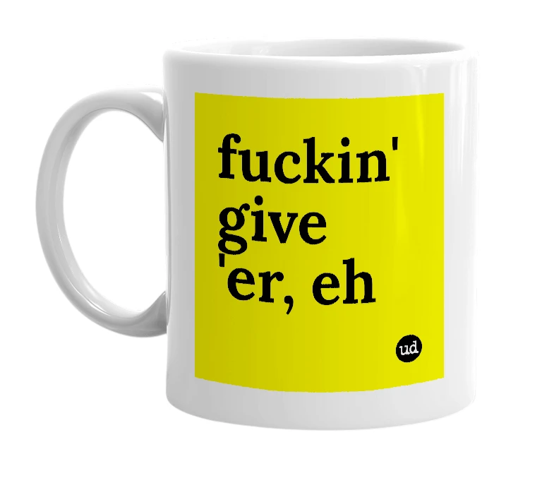 White mug with 'fuckin' give 'er, eh' in bold black letters