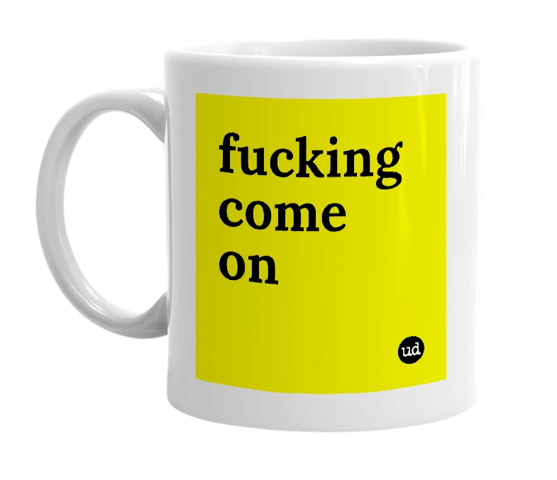 White mug with 'fucking come on' in bold black letters